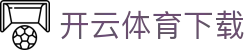 开云·体育（官网）APP下载 - Kaiyun Sports